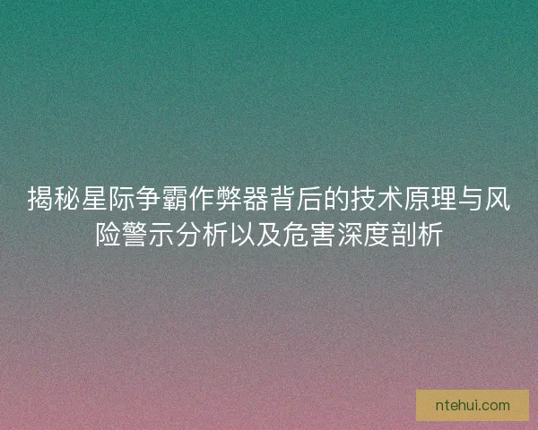 揭秘星际争霸作弊器背后的技术原理与风险警示分析以及危害深度剖析
